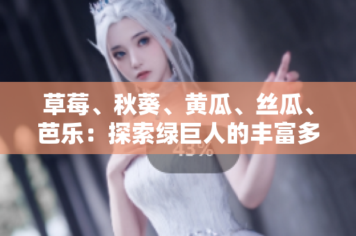 草莓、秋葵、黃瓜、絲瓜、芭樂(lè)：探索綠巨人的豐富多樣性與營(yíng)養(yǎng)價(jià)值