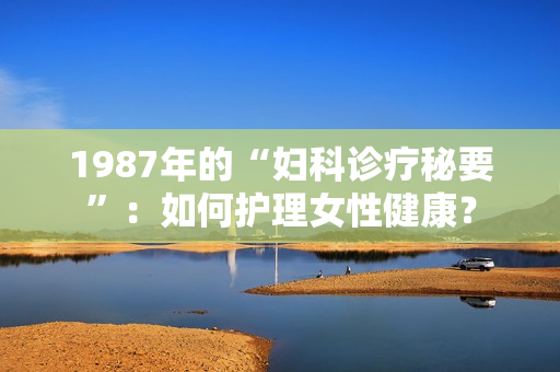 1987年的“婦科診療秘要”：如何護(hù)理女性健康？