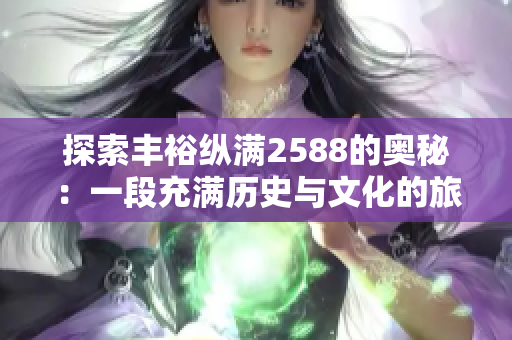 探索豐?？v滿2588的奧秘：一段充滿歷史與文化的旅程