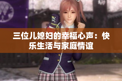 三位兒媳婦的幸福心聲：快樂生活與家庭情誼