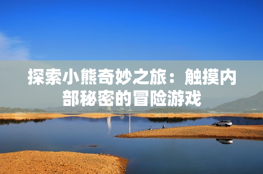 探索小熊奇妙之旅：觸摸內(nèi)部秘密的冒險游戲