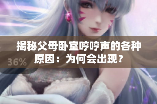 揭秘父母臥室哼哼聲的各種原因：為何會(huì)出現(xiàn)？