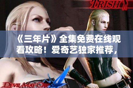 《三年片》全集免費(fèi)在線觀看攻略！愛奇藝獨(dú)家推薦，高清播放，不容錯(cuò)過！