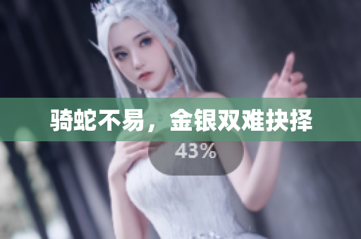 騎蛇不易，金銀雙難抉擇