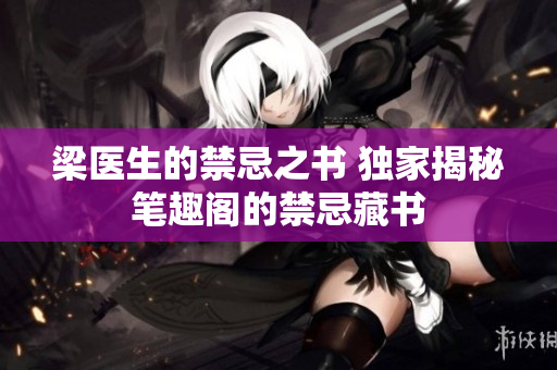 梁醫(yī)生的禁忌之書 獨(dú)家揭秘筆趣閣的禁忌藏書
