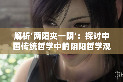 解析‘兩陽夾一陰’：探討中國傳統(tǒng)哲學中的陰陽哲學觀念