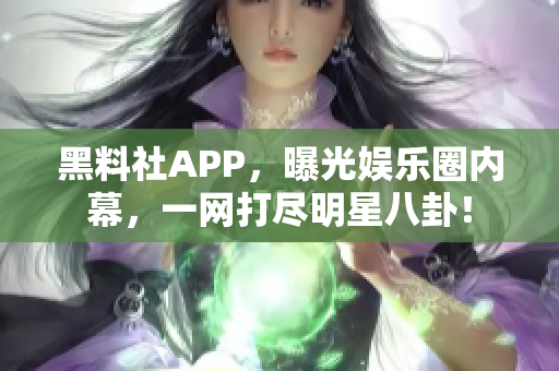 黑料社APP，曝光娛樂(lè)圈內(nèi)幕，一網(wǎng)打盡明星八卦！