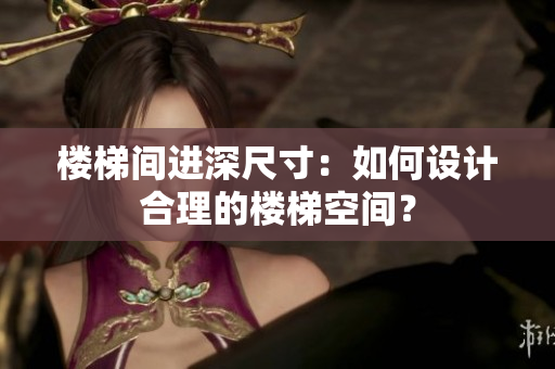 樓梯間進(jìn)深尺寸：如何設(shè)計(jì)合理的樓梯空間？
