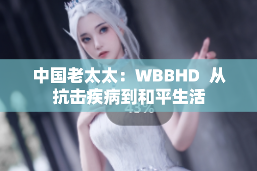 中國老太太：WBBHD  從抗擊疾病到和平生活
