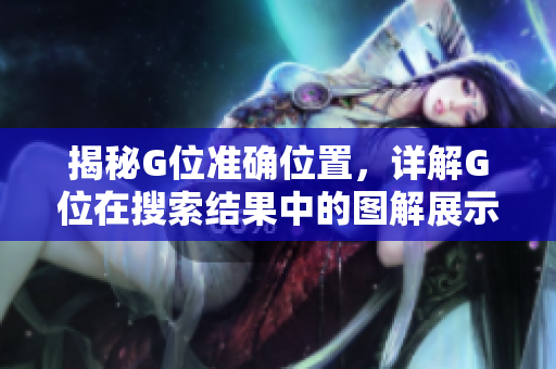 揭秘G位準(zhǔn)確位置，詳解G位在搜索結(jié)果中的圖解展示