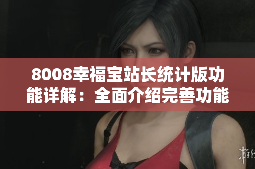 8008幸福寶站長(zhǎng)統(tǒng)計(jì)版功能詳解：全面介紹完善功能與應(yīng)用場(chǎng)景
