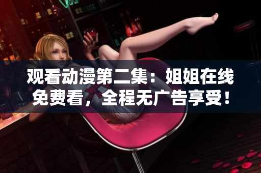 觀看動(dòng)漫第二集：姐姐在線免費(fèi)看，全程無(wú)廣告享受！