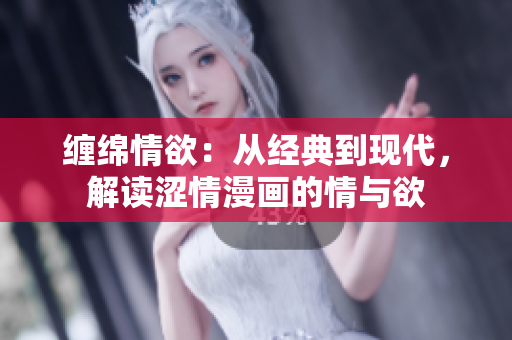 纏綿情欲：從經(jīng)典到現(xiàn)代，解讀澀情漫畫的情與欲