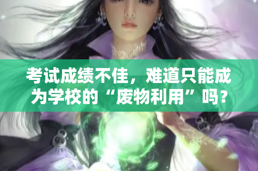 考試成績(jī)不佳，難道只能成為學(xué)校的“廢物利用”嗎？