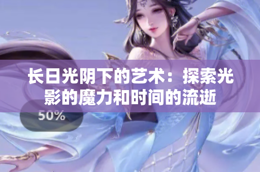 長日光陰下的藝術(shù)：探索光影的魔力和時間的流逝