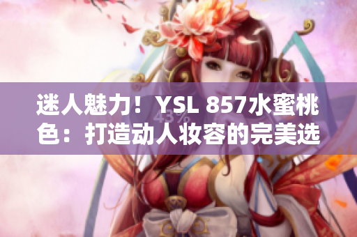 迷人魅力！YSL 857水蜜桃色：打造動人妝容的完美選擇