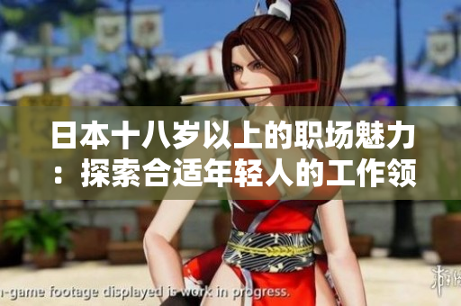 日本十八歲以上的職場魅力：探索合適年輕人的工作領(lǐng)域