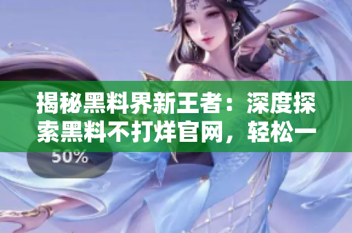 揭秘黑料界新王者：深度探索黑料不打烊官網(wǎng)，輕松一覽ZZTT.WIN最新地址！
