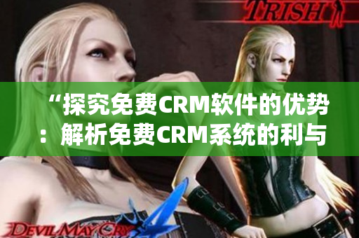 “探究免費(fèi)CRM軟件的優(yōu)勢：解析免費(fèi)CRM系統(tǒng)的利與弊”