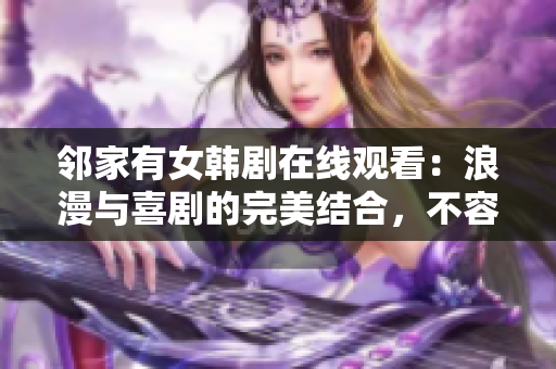 鄰家有女韓劇在線觀看：浪漫與喜劇的完美結(jié)合，不容錯(cuò)過的韓國愛情劇