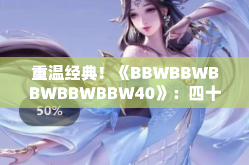 重溫經(jīng)典！《BBWBBWBBWBBWBBW40》：四十載時光的回顧