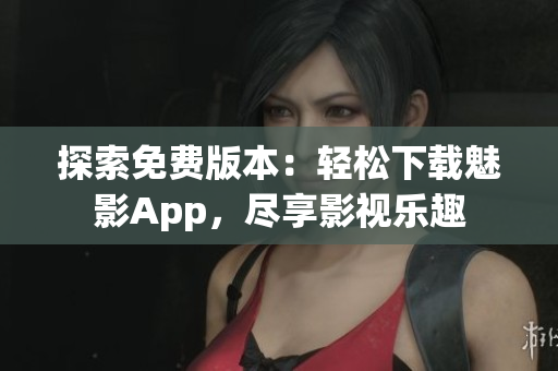 探索免費(fèi)版本：輕松下載魅影App，盡享影視樂趣