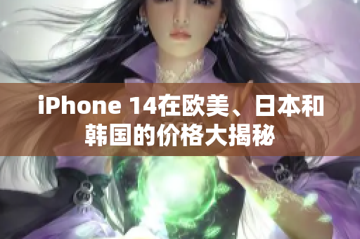 iPhone 14在歐美、日本和韓國的價格大揭秘