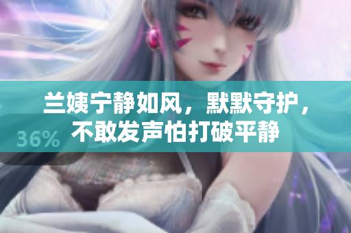 蘭姨寧靜如風(fēng)，默默守護(hù)，不敢發(fā)聲怕打破平靜