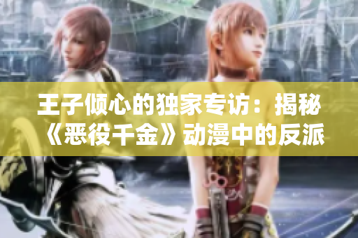 王子傾心的獨家專訪：揭秘《惡役千金》動漫中的反派角色