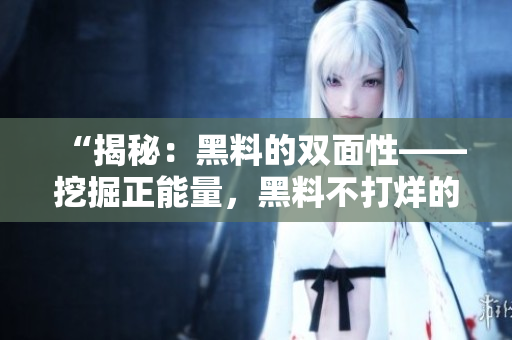 “揭秘：黑料的雙面性——挖掘正能量，黑料不打烊的背后故事”