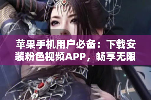 蘋果手機(jī)用戶必備：下載安裝粉色視頻APP，暢享無限影片樂趣
