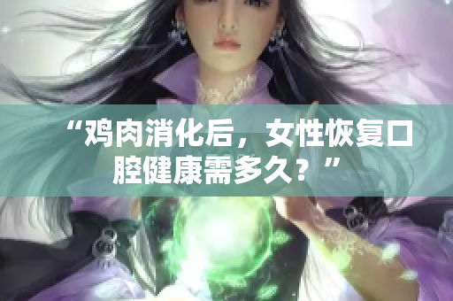 “雞肉消化后，女性恢復(fù)口腔健康需多久？”