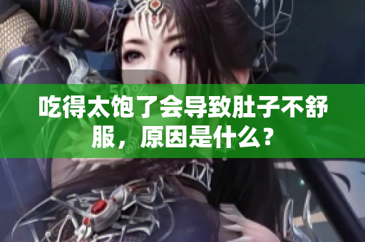 吃得太飽了會導(dǎo)致肚子不舒服，原因是什么？