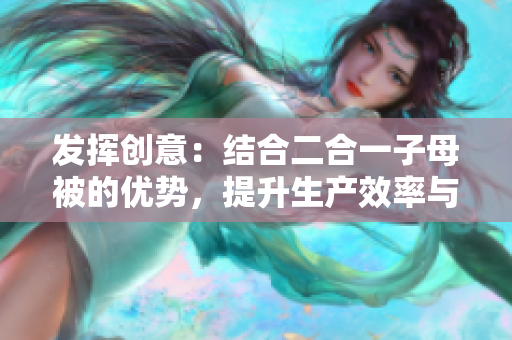 發(fā)揮創(chuàng)意：結(jié)合二合一子母被的優(yōu)勢，提升生產(chǎn)效率與產(chǎn)品品質(zhì)