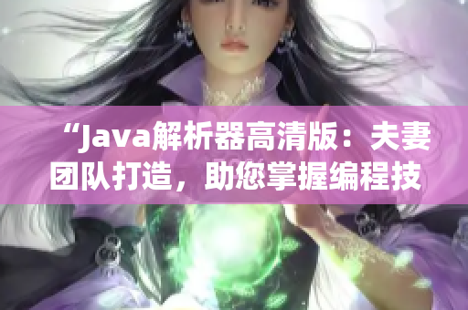 “Java解析器高清版：夫妻團(tuán)隊(duì)打造，助您掌握編程技巧！”