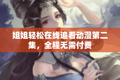 姐姐輕松在線追看動漫第二集，全程無需付費
