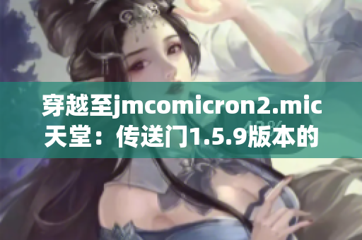穿越至jmcomicron2.mic天堂：傳送門(mén)1.5.9版本的全新冒險(xiǎn)