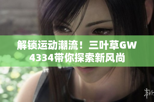 解鎖運(yùn)動潮流！三葉草GW4334帶你探索新風(fēng)尚