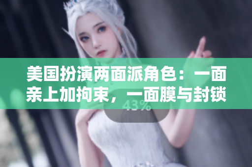 美國扮演兩面派角色：一面親上加拘束，一面膜與封鎖