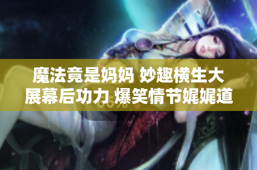 魔法竟是媽媽 妙趣橫生大展幕后功力 爆笑情節(jié)娓娓道來【第一季】