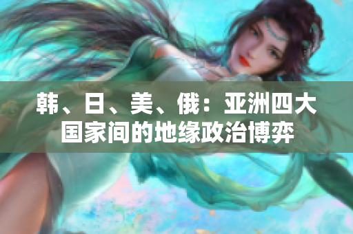 韓、日、美、俄：亞洲四大國家間的地緣政治博弈