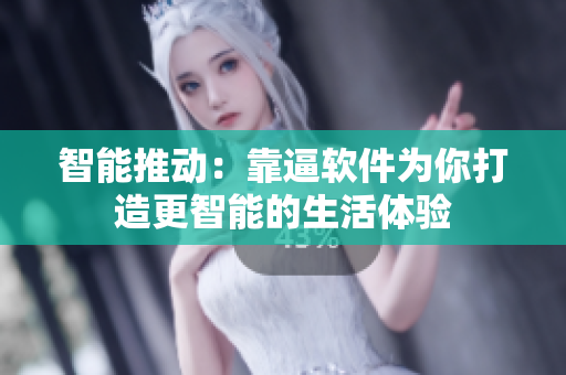 智能推動(dòng)：靠逼軟件為你打造更智能的生活體驗(yàn)