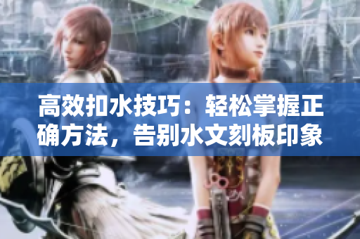 高效扣水技巧：輕松掌握正確方法，告別水文刻板印象