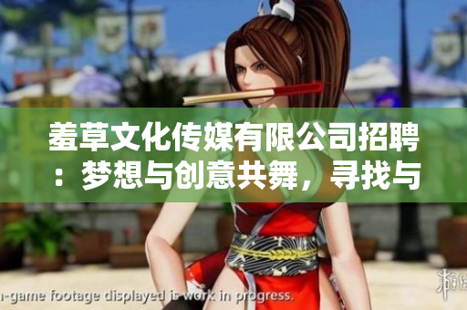 羞草文化傳媒有限公司招聘：夢想與創(chuàng)意共舞，尋找與你相伴的下一個創(chuàng)意合伙人