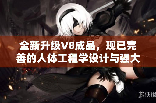 全新升級V8成品，現(xiàn)已完善的人體工程學(xué)設(shè)計與強大性能再度引領(lǐng)行業(yè)潮流