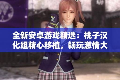 全新安卓游戲精選：桃子漢化組精心移植，暢玩激情大作！