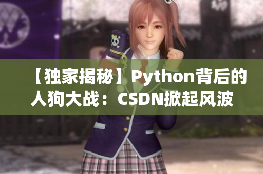 【獨家揭秘】Python背后的人狗大戰(zhàn)：CSDN掀起風波