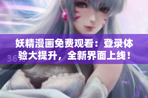 妖精漫畫免費觀看：登錄體驗大提升，全新界面上線！
