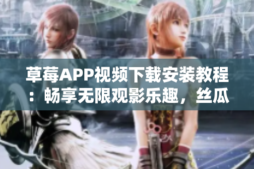 草莓APP視頻下載安裝教程：暢享無限觀影樂趣，絲瓜安卓貼心指南！