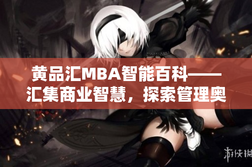 黃品匯MBA智能百科——匯集商業(yè)智慧，探索管理奧秘